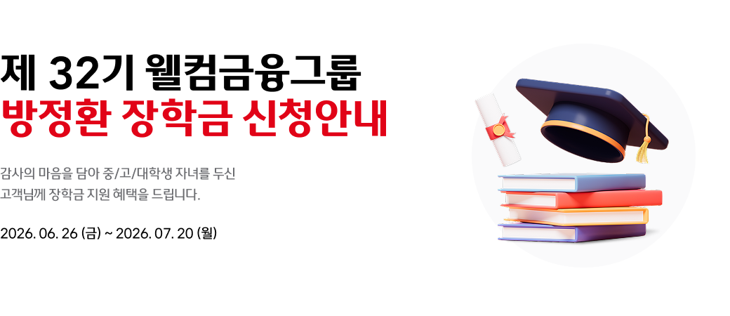 제 32기 웰컴금융그룹
방정환 장학금 신청안내
감사의 마음을 담아 중/고/대학교 자녀를 두신
고객님께 장학금 지원 혜택을 드립니다.
2026.06.26(금) ~ 2026.07.20
