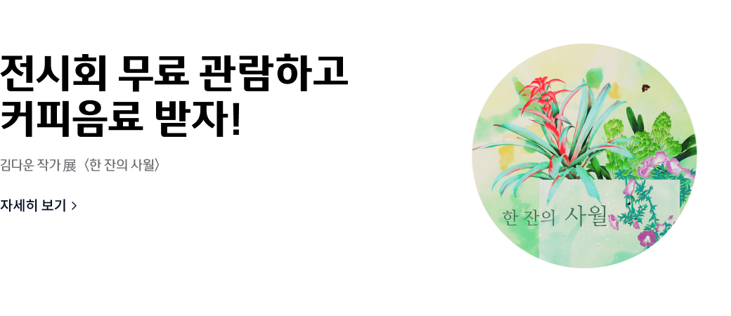 전시회 무료 관?하고
커피음료 받자!
김다운 작가 전 <한 잔의 사월>
자세히 보기>