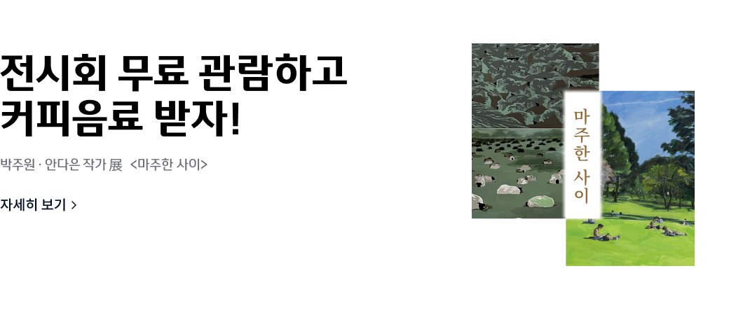 전시회 무료 관람하고
커피음료 받자!
박주원·안다은 작가전 <마주한 사이>
자세히 보기>