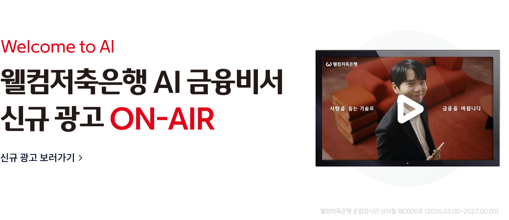 Welcome to AI
웰컴저축은행 AI 금융비서
신규 광고 ON-AIR
신규 광고 보러가기